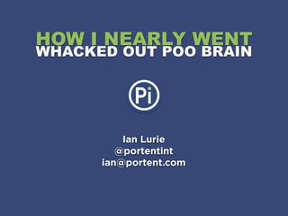 HOW I NEARLY WENT
WHACKED OUT POO BRAIN




          Ian Lurie
         @portentint
      ian@portent.com
 