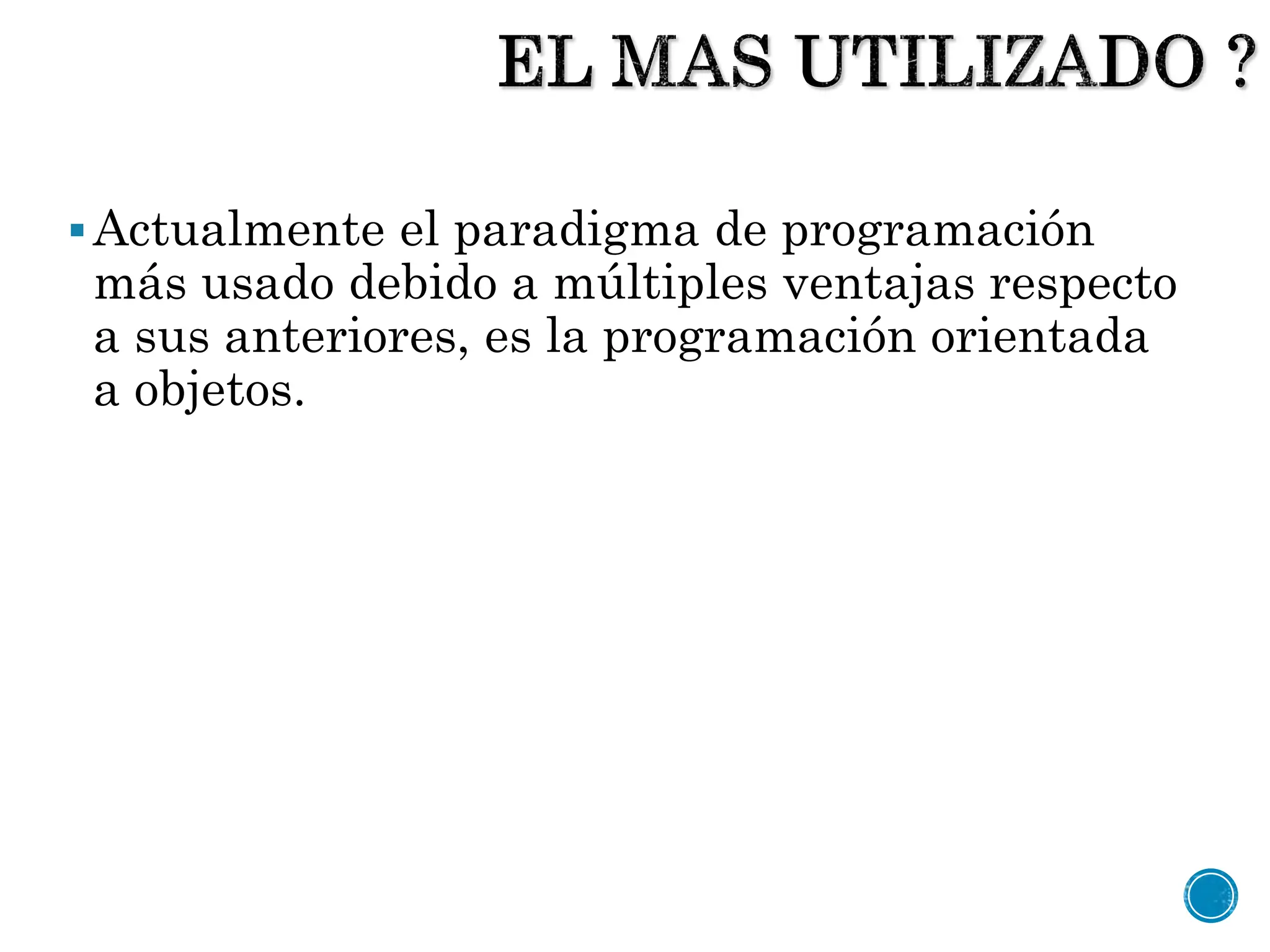 Actualmente el paradigma de programación
más usado debido a múltiples ventajas respecto
a sus anteriores, es la programación orientada
a objetos.
 