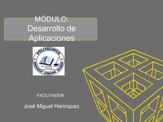 MÓDULO:
Desarrollo de
Aplicaciones
FACILITADOR:
José Miguel Henríquez
 