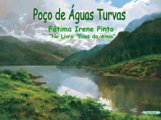 Poço de Águas Turvas Fátima Irene Pinto   “ No Livro &quot;Ecos da Alma&quot; 