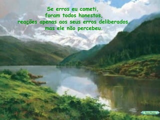 Se erros eu cometi,  foram todos honestos, reações apenas aos seus erros deliberados, mas ele não percebeu. 