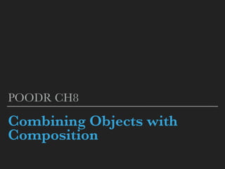 Combining Objects with
Composition
POODR CH8
 