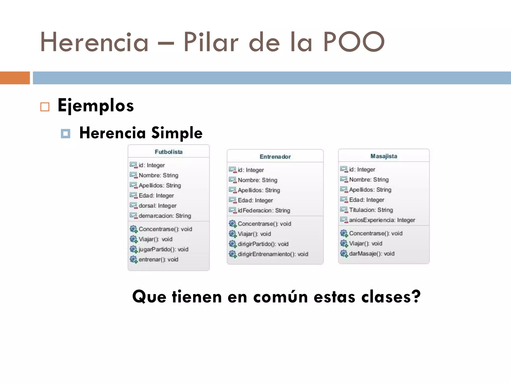 Herencia – Pilar de la POO
 Ejemplos
 Herencia Simple
Que tienen en común estas clases?
 