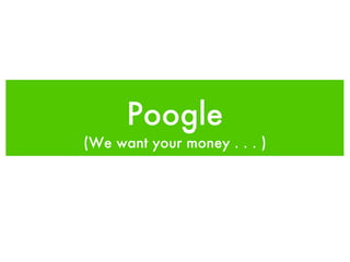 Poogle
(We want your money . . . )
 