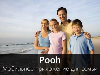 1 
Мобильное приложение для семьи 
Pooh  