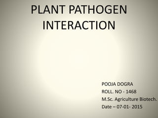 PLANT PATHOGEN
INTERACTION
POOJA DOGRA
ROLL. NO - 1468
M.Sc. Agriculture Biotech.
Date – 07-01- 2015
 