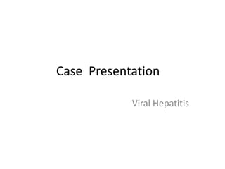 Case Presentation
Viral Hepatitis
 
