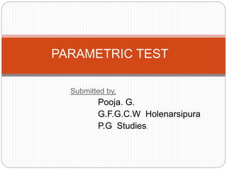 Submitted by,
Pooja. G.
G.F.G.C.W Holenarsipura
P.G Studies.
PARAMETRIC TEST
 