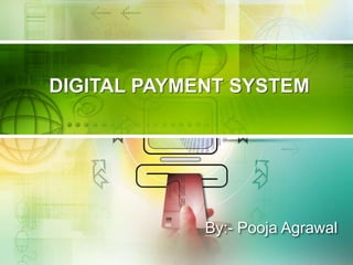 DIGITAL PAYMENT SYSTEM
By:- Pooja Agrawal
 
