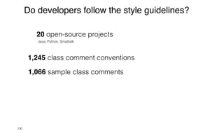 20 open-source projects


Java, Python, Smalltalk


1,245 class comment conventions


1,066 sample class comments
100
Do developers follow the style guidelines?
 