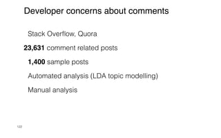 Stack Over
fl
ow, Quora


23,631 comment related posts


1,400 sample posts


Automated analysis (LDA topic modelling)


Manual analysis


122
Developer concerns about comments
 