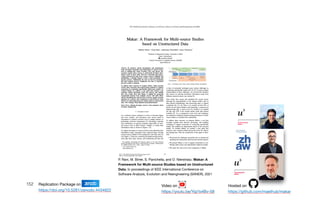 152
P. Rani, M. Birrer, S. Panichella, and O. Nierstrasz. Makar: A
Framework for Multi-source Studies based on Unstructured
Data, In proceedings of IEEE International Conference on
Software Analysis, Evolution and Reengineering (SANER), 2021
Replication Package on Zenodo

https://doi.org/10.5281/zenodo.4434822
Video on

https://youtu.be/Yqj1b4Bv-58
Hosted on

https://github.com/maethub/makar
 