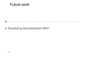 156
Future work
Assessing speci
fi
c required information from comments


Visualizing documentation effort


 
