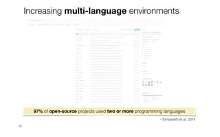 18
Increasing multi-language environments
- Tomassetti et al. 2014
97% of open-source projects used two or more programming languages
 
