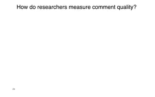 24
How do researchers measure comment quality?
 