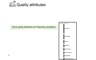 40
Quality attributes
Some quality attributes are frequently considered
Consistency
Completeness
Accuracy
Readability
Up-to-date-ness
Content relevance
Maintainability
Spelling and grammar
Quality attributes
 
