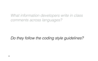 Do they follow the coding style guidelines?
92
What information developers write in class
comments across languages?
 
