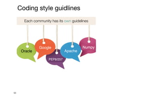 93
Coding style guidlines
Each community has its own guidelines
Apache
Oracle
Google Numpy
PEP8/257
 