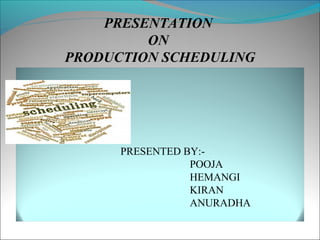 PRESENTATION
         ON
PRODUCTION SCHEDULING




      PRESENTED BY:-
                 POOJA
                 HEMANGI
                 KIRAN
                 ANURADHA
 