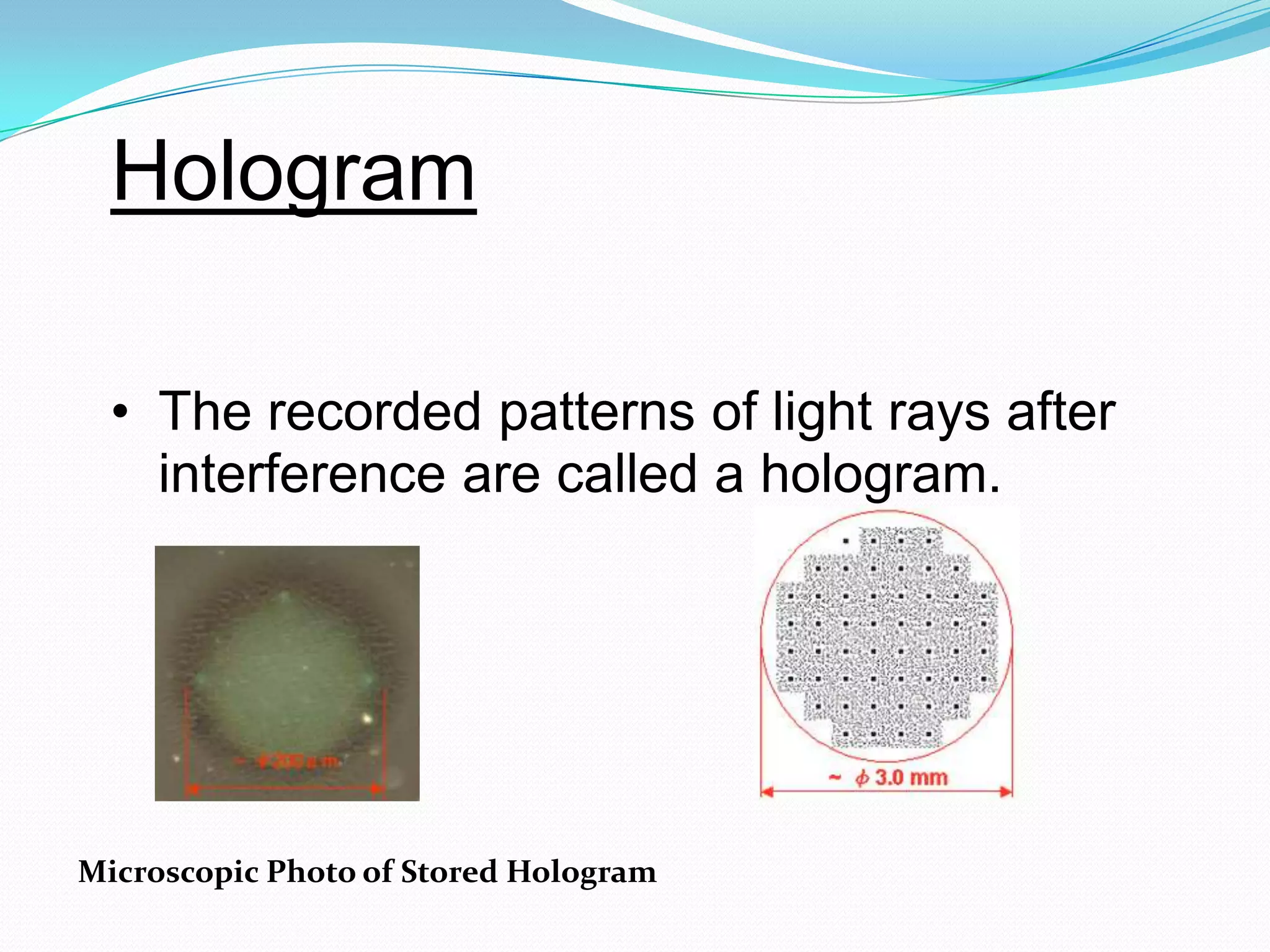 Hologram
• The recorded patterns of light rays after
interference are called a hologram.
Microscopic Photo of Stored Hologram
 