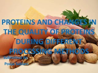 PROTEINS AND CHANGES IN
THE QUALITY OF PROTEINS
DURING DIFFERENT
PROCESSING METHODS
Submitted By
Pooja Saklani
 