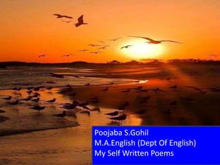 Poojaba S.Gohil
M.A.English (Dept Of English)
My Self Written Poems
 