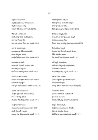 112
y¢ట}ˆన IVనమ ల లeపల
నటˆడవfల nౖన వచు¹ రBమ ల`^,
బటˆ_ IVనమ ల గనకపf
గటAˆ]±{న Hv ల@దు గద"ా సుమ> || 85 ||
O! రaగ న బగ ాడ ం˜¨న,
_ర &ందక ా$ త]ా˜ె 56Ãక 5µ¶న^,
ధర 7ాపf ] ం˜ెమl˜¨న,
గరణ లక` బ$దుక` ల@దు గద"ా సుమ> || 86 ||
బం7ారa క`దువ బటˆక`,
సంగరమ న బFఱaO² క` సరసుడ nౖ ే,
నంగ˜¨ nచ¹మ ాడక`,
nంగÃ › జ«Ãv వలదు న"ా సుమ> || 87 ||
బలవంతKడ ]మ_
పల`వfర › _గ ‚ం¼ పల`క`ట QRలl,
బలవంత Q×¶న సర&మ
చÃ మల Xేత †]±{ X వIె సుమ> || 88 ||
మIV (క_ వల¼ య ండగ
మIVXె˜¨ _క కàర టŒడ మlనక రaగ ^
బIV ¼ల`క yిÃ• పట}ˆన
జదువf n యlపంజరమ న జగ _ సుమ> || 89 ||
మండల ప సమ ఖంబ న
Q×ం˜ైన ప$= _ ల@క Q×లగ ట 5µల•^
7$ండంత మదపf టêనుగ
'ండమ ల@క`ం˜¨నటŒ• Iోచుర సుమ> || 90 ||
మం $గల ా_ "ాజ మ
తంత$మ /¢డక`ండ _ల`చు దఱచుగ ధరలe
మం $ ™ను_ "ాజ మ
జంత$పf 7Dలà˜¨నటŒ• జరaగదు సుమ> || 91 ||
మlటక` బF$ ణమ సత మ ,
]wటక` బF$ ణంబ సుభట ]wట}, ధ"T $^
బã ట}]± బF$ ణమ మlనమ ,
ట}]± బF$ ణంబ ా$ ల` /ిద‡మ సుమ> || 92 ||
మlనధను ˜ త%ధృ Xె˜¨
™నుండగ ా_ శ5ంచుట 5µల•^
మl nడ జలమ ల లeపల
Hనుగ Q×5 I ¼నటŒˆ లఱుగ మ సుమ> || 93 ||
QRలంచ_ మlÃను _,
మlలను, గ2ాల ా_, మంగÃ ‚తK7ా
HÃన నరప "ాజ మ
Hల గల/ి O² వf7ా_ nగడదు సుమ> || 94 ||
"ాO! మ%_ yిల`వ_ యl
భ?Oాల`_ 7$ల భ ]± మ క`ల` గల H
Irపంబ ల@_ 5ంటను
జపfన ]â¥¦ ˜¨నటŒ• /ిద‡మ సుమ> || 95 ||
రSyిం¼ పÃ]± బ ంకక`,
Oా$ పగ చుటˆంబ nగ• పల`కక` మIVలe,
7[yించు "ాÏ 7$ల క`,
Oాపపf Iేశంబ 2! ఱక` పIVలమ సుమ> || 96 ||
లl గల ా_ కంటAను
EF ంపగ ® పరaడ బలవంతKం˜ౌ
7ానంబంత గజంబ ను
మlవట} ా˜ె]±{నటŒ• మ ‚లe సుమ> || 97 ||
వఱIైన Xేను దున-క`,
కఱ nౖనను బంధుజనుల కడ ]గక`u,
పరaలక` మర%మ Xెప&క`,
yి"T]±]± దళ ా5 తనమ y¢టˆక` సుమ> || 98 ||
 