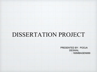 DISSERTATION PROJECT
PRESENTED BY: POOJA
DESWAL
: 160MBAGEN069
 