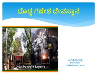 ದೆ ಡ್ಡ ಗಣೆೋಶ್ ದೆೋವಸ್ವಾನ
ಬುಲ್ ಟೆಂಪಲ್ ರಸ್ೆು,
ಬಸವನಗುಡಿ,
ಬೆಂಗಳೂರು -೫೬೦೦೦೪
 