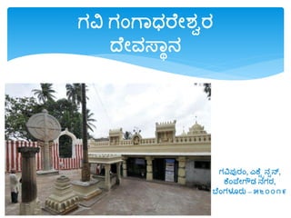 ಗವಿ ಗಂಗವಧರೆೋಶ್ಾರ
ದೆೋವಸ್ವಾನ
ಗವಿಪುರಂ, ಎಕೆಟೆನಟನ್,
ಕೆಂಪ್ೆೋಗೌಡ್ ನಗರ,
ಬೆಂಗಳೂರು – ೫೬೦೦೧೯
 