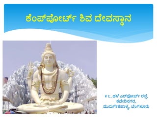 ಕೆಂಪಪೋರ್ಟಯ ಶಿವ ದೆೋವಸ್ವಾನ
೯೭, ಹಳೆ ಎರ್ಪೋರ್ಟಯ ರಸ್ೆು,
ಕವೆೋರಿನಗರ,
ಮುರುಗೆೋಶ್ಪ್ವಳೂ, ಬೆಂಗಳೂರು
 