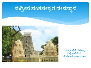 ಸುಗಿಿೋವ ವೆಂಕಟೆೋಶ್ಾರ ದೆೋವಸ್ವಾನ
೧೩೩, ಬಳೆಪ್ೆೋಟೆ ಮುಖ್ೂ
ರಸ್ೆು, ಬಳೆಪ್ೆೋಟೆ,
ಬೆಂಗಳೂರು - ೬೫೦೦೫೩
 