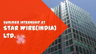 Star Wire(India)
Ltd.
Summer Internship at
 