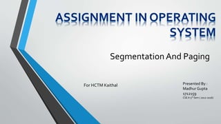 Segmentation And Paging
For HCTM Kaithal Presented By :
Madhur Gupta
1712159
CSE A 5th Sem ( 2012-2016)
 