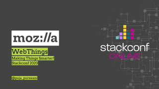 WebThings
Making Things Smarter!
Stackconf 2020
@puja_purswani
 