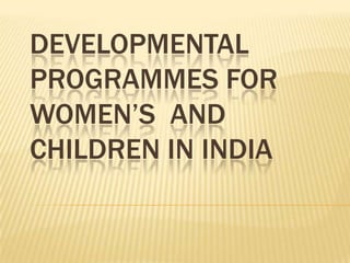 DEVELOPMENTAL
PROGRAMMES FOR
WOMEN’S AND
CHILDREN IN INDIA

 