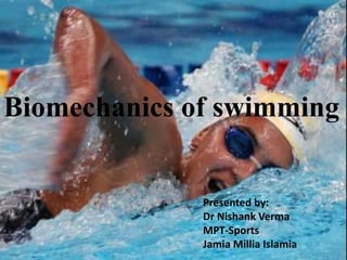 BIOMECHANICS OF SWIMMINGBiomechanics of swimming
Presented by:
Dr Nishank Verma
MPT-Sports
Jamia Millia Islamia
 