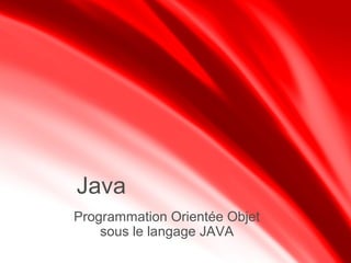 Programmation Orientée Objet
sous le langage JAVA
Java
 