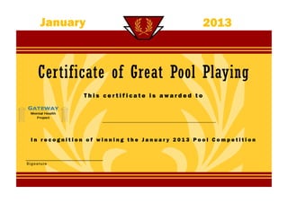 January                                                2013



     Certificate of Great Pool Playing
              This certificate is awarded to


                   ________________________________________________



 In recognition of winning the January 2013 Pool Competition



Signature
 