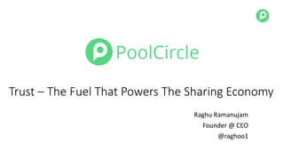 Trust – The Fuel That Powers The Sharing Economy
Raghu Ramanujam
Founder @ CEO
@raghoo1
 