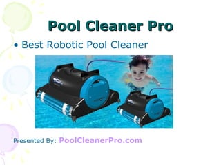 Pool Cleaner ProPool Cleaner Pro
• Best Robotic Pool Cleaner
Presented By: PoolCleanerPro.com
 