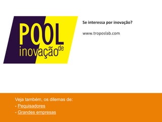 Veja também, os dilemas de: 
- Pequisadores 
- Grandes empresas 
Se 
interessa 
por 
inovação? 
www.troposlab.com 
 