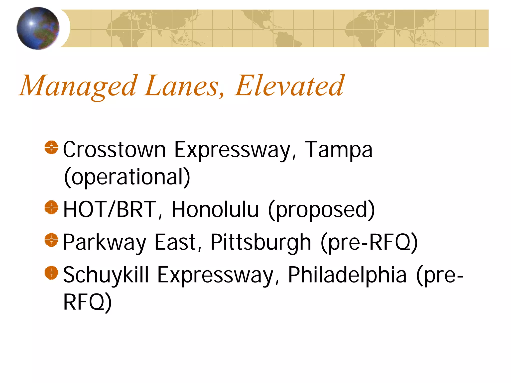 Managed Lanes, Elevated
   Crosstown Expressway, Tampa
   (operational)
   HOT/BRT, Honolulu (proposed)
   Parkway East, Pittsburgh (pre-RFQ)
   Schuykill Expressway, Philadelphia (pre-
   RFQ)
 