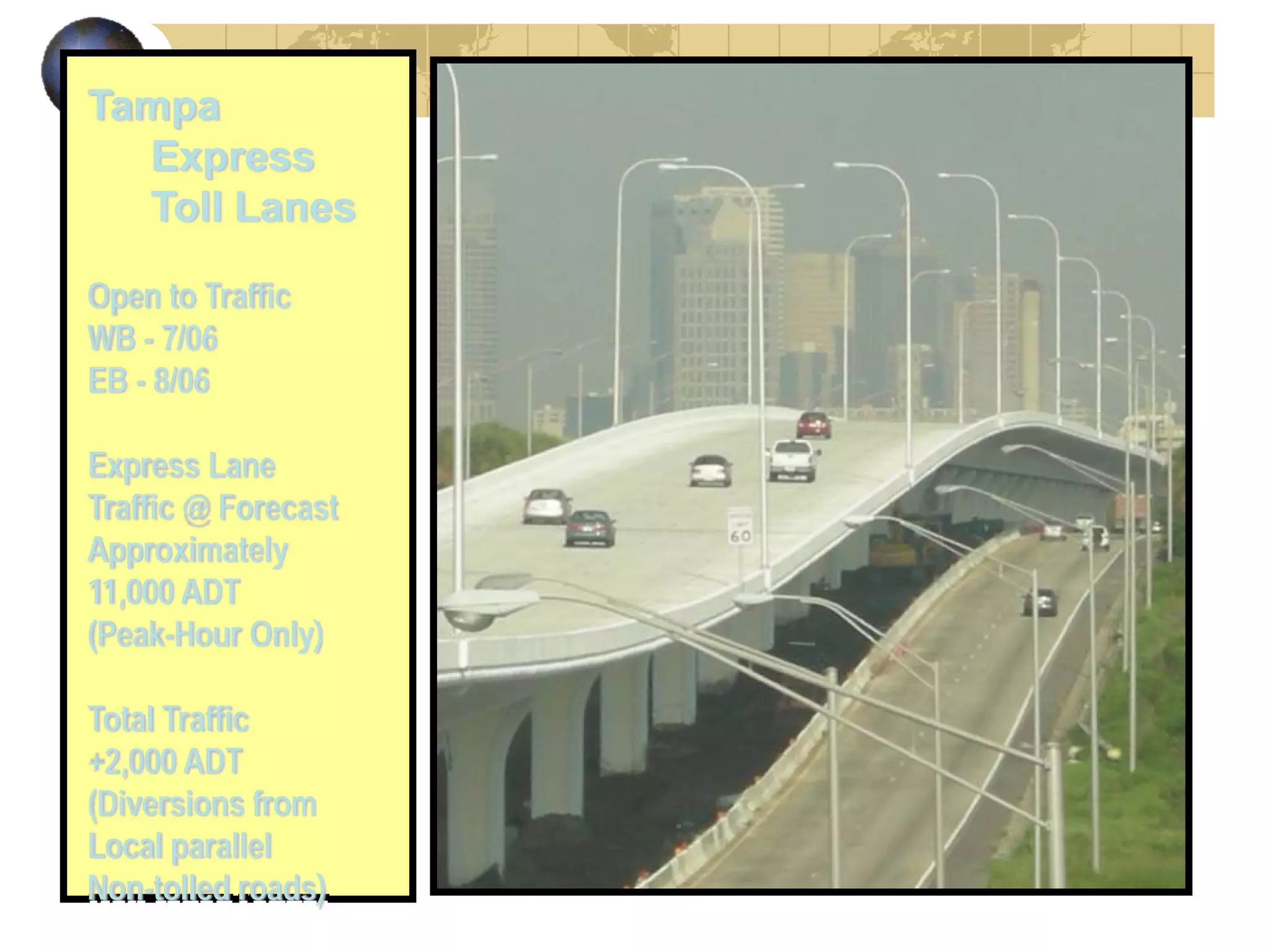 Tampa
  Express
  Toll Lanes

Open to Traffic
WB - 7/06
EB - 8/06

Express Lane
Traffic @ Forecast
Approximately
11,000 ADT
(Peak-Hour Only)

Total Traffic
+2,000 ADT
(Diversions from
Local parallel
Non-tolled roads)
 