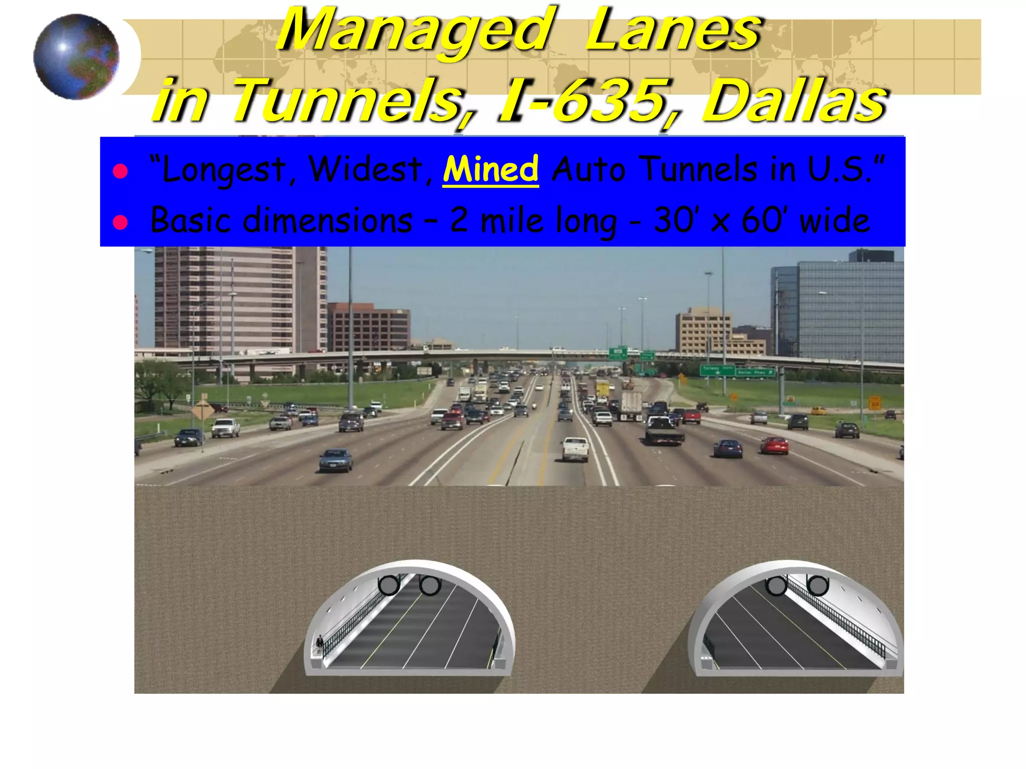 Managed Lanes
in Tunnels, I-635, Dallas
“Longest, Widest, Mined Auto Tunnels in U.S.”
Basic dimensions – 2 mile long - 30’ x 60’ wide
 