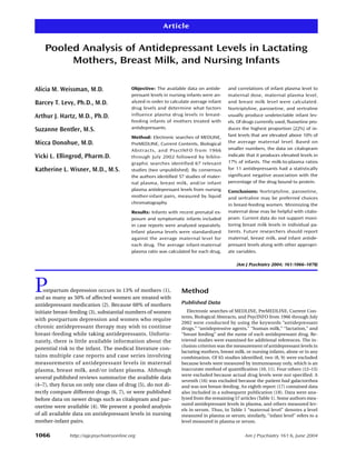 Article


    Pooled Analysis of Antidepressant Levels in Lactating
         Mothers, Breast Milk, and Nursing Infants

Alicia M. Weissman, M.D.                    Objective: The available data on antide-      and correlations of infant plasma level to
                                            pressant levels in nursing infants were an-   maternal dose, maternal plasma level,
Barcey T. Levy, Ph.D., M.D.                 alyzed in order to calculate average infant   and breast milk level were calculated.
                                            drug levels and determine what factors        Nortriptyline, paroxetine, and sertraline
Arthur J. Hartz, M.D., Ph.D.                influence plasma drug levels in breast-       usually produce undetectable infant lev-
                                            feeding infants of mothers treated with       els. Of drugs currently used, fluoxetine pro-
Suzanne Bentler, M.S.                       antidepressants.                              duces the highest proportion (22%) of in-
                                            Method: Electronic searches of MEDLINE,       fant levels that are elevated above 10% of
Micca Donohue, M.D.                         PreMEDLINE, Current Contents, Biological      the average maternal level. Based on
                                            Abstracts, and Ps ycINF O from 1 9 66         smaller numbers, the data on citalopram
Vicki L. Ellingrod, Pharm.D.                through July 2002 followed by biblio-         indicate that it produces elevated levels in
                                            graphic searches identified 67 relevant       17% of infants. The milk-to-plasma ratios
Katherine L. Wisner, M.D., M.S.             studies (two unpublished). By consensus       for 11 antidepressants had a statistically
                                            the authors identified 57 studies of mater-   significant negative association with the
                                            nal plasma, breast milk, and/or infant        percentage of the drug bound to protein.
                                            plasma antidepressant levels from nursing     Conclusions: Nortriptyline, paroxetine,
                                            mother-infant pairs, measured by liquid       and sertraline may be preferred choices
                                            chromatography.                               in breast-feeding women. Minimizing the
                                            Results: Infants with recent prenatal ex-     maternal dose may be helpful with citalo-
                                            posure and symptomatic infants included       pram. Current data do not support moni-
                                            in case reports were analyzed separately.     toring breast milk levels in individual pa-
                                            Infant plasma levels were standardized        tients. Future researchers should report
                                            against the average maternal level for        maternal, breast milk, and infant antide-
                                            each drug. The average infant-maternal        pressant levels along with other appropri-
                                            plasma ratio was calculated for each drug,    ate variables.

                                                                                               (Am J Psychiatry 2004; 161:1066–1078)




P   ostpartum depression occurs in 13% of mothers (1),
and as many as 50% of affected women are treated with
                                                                    Method
antidepressant medication (2). Because 60% of mothers               Published Data
initiate breast-feeding (3), substantial numbers of women              Electronic searches of MEDLINE, PreMEDLINE, Current Con-
                                                                    tents, Biological Abstracts, and PsycINFO from 1966 through July
with postpartum depression and women who require
                                                                    2002 were conducted by using the keywords “antidepressant
chronic antidepressant therapy may wish to continue                 drugs,” “antidepressive agents,” “human milk,” “lactation,” and
breast-feeding while taking antidepressants. Unfortu-               “breast feeding” and the name of each antidepressant drug. Re-
nately, there is little available information about the             trieved studies were examined for additional references. The in-
                                                                    clusion criterion was the measurement of antidepressant levels in
potential risk to the infant. The medical literature con-
                                                                    lactating mothers, breast milk, or nursing infants, alone or in any
tains multiple case reports and case series involving               combination. Of 65 studies identified, two (8, 9) were excluded
measurements of antidepressant levels in maternal                   because levels were measured by immunoassay only, which is an
plasma, breast milk, and/or infant plasma. Although                 inaccurate method of quantification (10, 11). Four others (12–15)
                                                                    were excluded because actual drug levels were not specified. A
several published reviews summarize the available data
                                                                    seventh (16) was excluded because the patient had galactorrhea
(4–7), they focus on only one class of drug (5), do not di-         and was not breast-feeding. An eighth report (17) contained data
rectly compare different drugs (6, 7), or were published            also included in a subsequent publication (18). Data were ana-
before data on newer drugs such as citalopram and par-              lyzed from the remaining 57 articles (Table 1). Some authors mea-
                                                                    sured antidepressant levels in plasma, and others measured lev-
oxetine were available (4). We present a pooled analysis
                                                                    els in serum. Thus, in Table 1 “maternal level” denotes a level
of all available data on antidepressant levels in nursing           measured in plasma or serum; similarly, “infant level” refers to a
mother-infant pairs.                                                level measured in plasma or serum.


1066           http://ajp.psychiatryonline.org                                                     Am J Psychiatry 161:6, June 2004
 