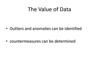 The Value of Data
• Outliers and anomalies can be identified
• countermeasures can be determined
 