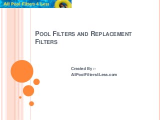 POOL FILTERS AND REPLACEMENT
FILTERS


          Created By :-
          AllPoolFilters4Less.com
 