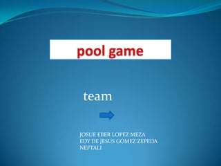 pool game team JOSUE EBER LOPEZ MEZA EDY DE JESUS GOMEZ ZEPEDA NEFTALI 