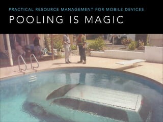 PRACTICAL RESOURCE MANAGEMENT FOR MOBILE DEVICES

POOLING IS MAGIC

 